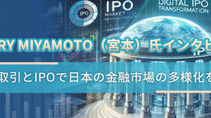 Henry Miyamoto(宮本)氏インタビュー:相対取引とIPOで日本の金融市場の多様化を推進 Henry Miyamoto(宮本)氏インタビュー:相対取引とIPOで日本の金融市場の多様化を推進